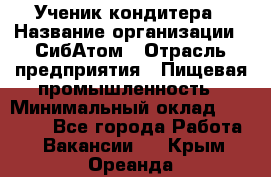 Ученик кондитера › Название организации ­ СибАтом › Отрасль предприятия ­ Пищевая промышленность › Минимальный оклад ­ 15 000 - Все города Работа » Вакансии   . Крым,Ореанда